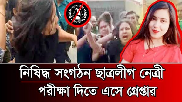 নিষিদ্ধ সংগঠন ছাত্রলীগ নেত্রী পরীক্ষা দিতে এসে গ্রেপ্তার